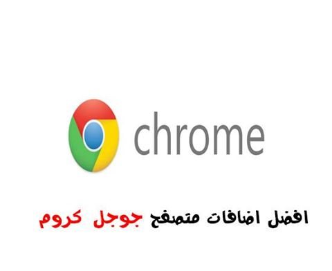 أهم الإضافات اللى لازم تكون موجود عندك فى جوجل كروم